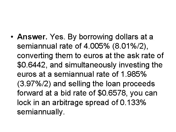  • Answer. Yes. By borrowing dollars at a semiannual rate of 4. 005%