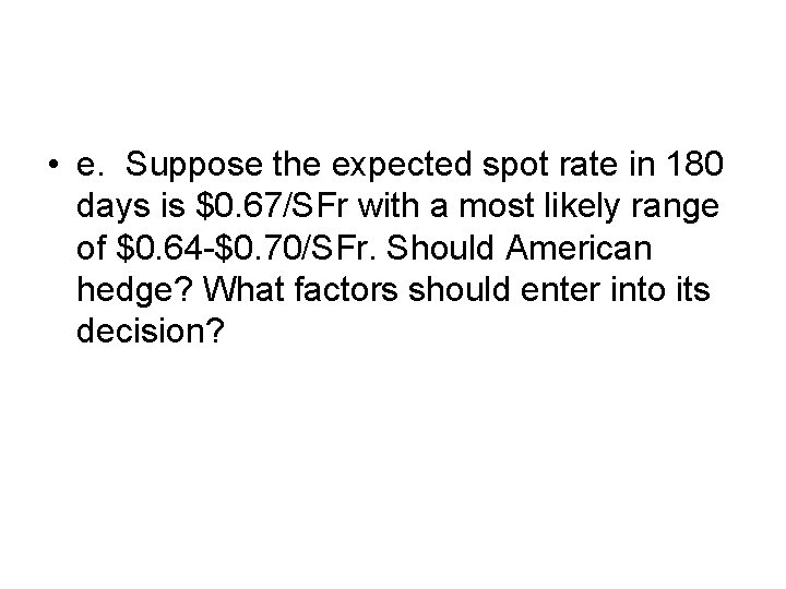  • e. Suppose the expected spot rate in 180 days is $0. 67/SFr