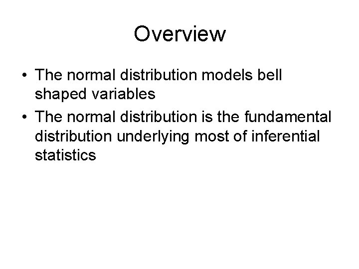 Overview • The normal distribution models bell shaped variables • The normal distribution is