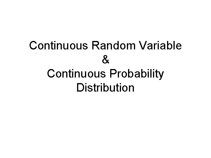 Continuous Random Variable & Continuous Probability Distribution Continuous Random Variable & Continuous Probability Distribution
