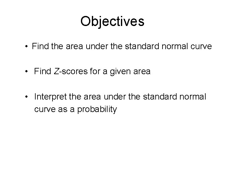 Objectives • Find the area under the standard normal curve • Find Z-scores for