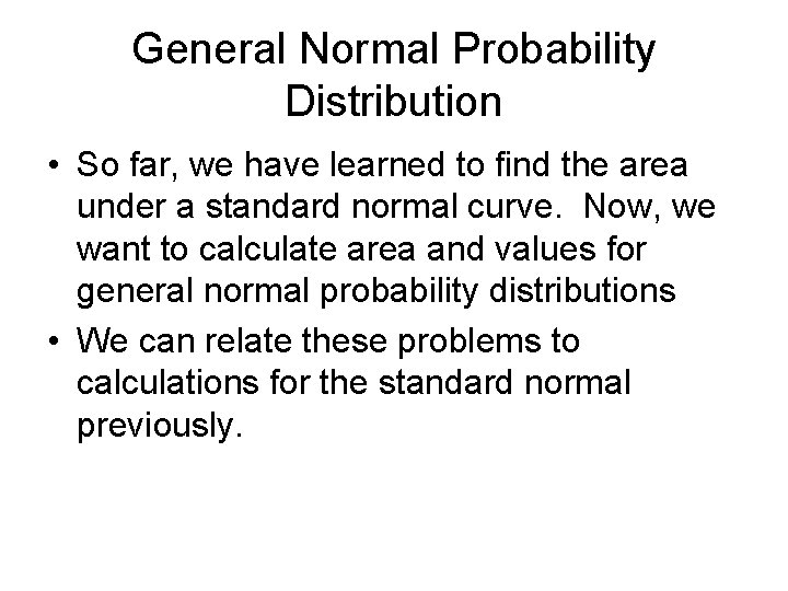 General Normal Probability Distribution • So far, we have learned to find the area