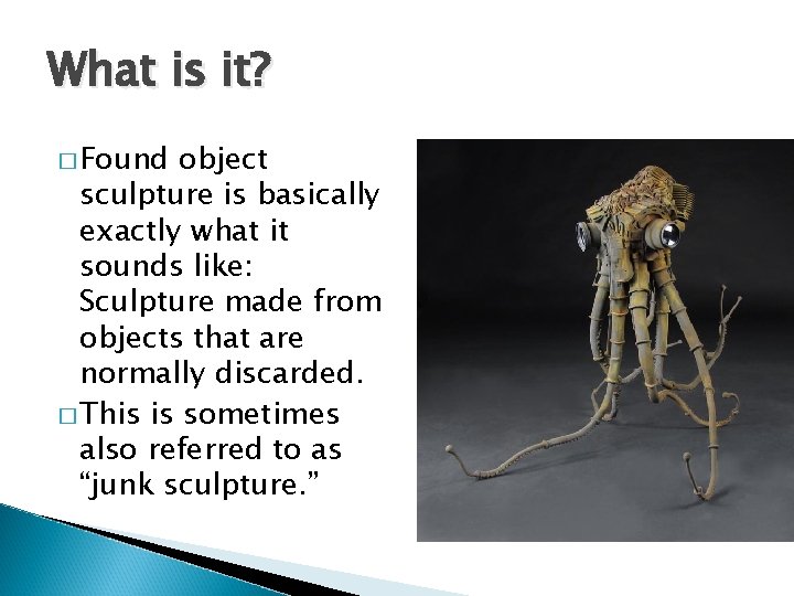 What is it? � Found object sculpture is basically exactly what it sounds like: