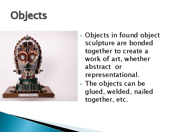 Objects • • Objects in found object sculpture are bonded together to create a