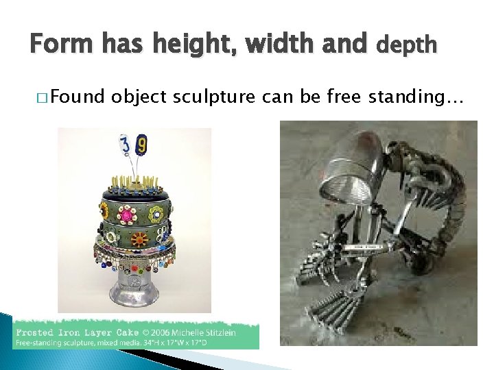 Form has height, width and depth � Found object sculpture can be free standing…