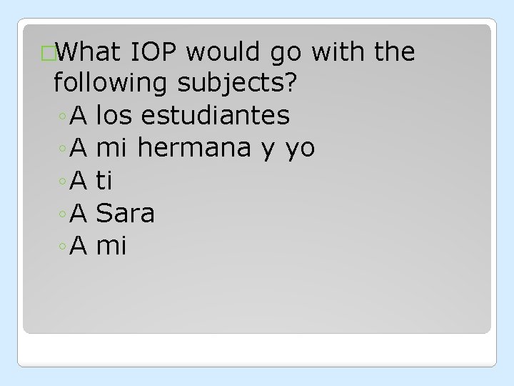 �What IOP would go with the following subjects? ◦ A los estudiantes ◦ A