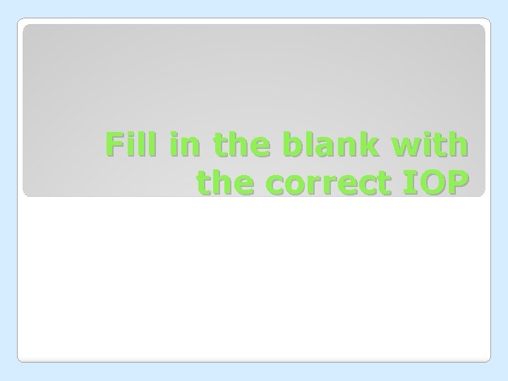 Fill in the blank with the correct IOP 