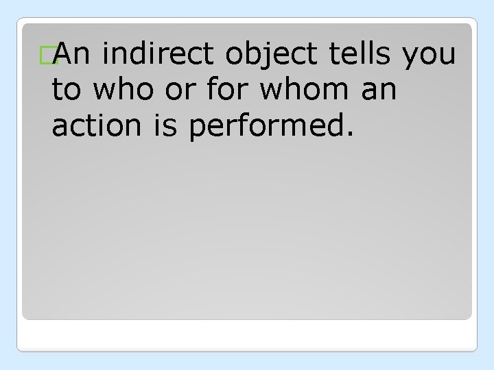 �An indirect object tells you to who or for whom an action is performed.