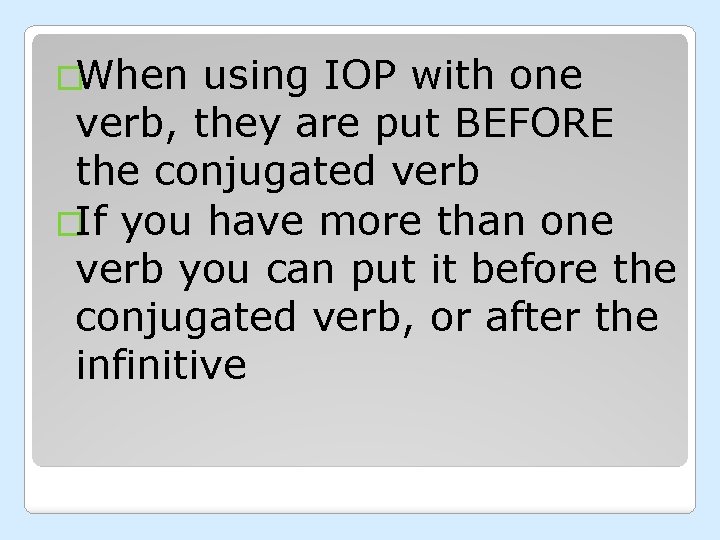 �When using IOP with one verb, they are put BEFORE the conjugated verb �If