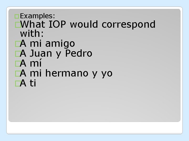 �Examples: �What IOP would correspond with: �A mi amigo �A Juan y Pedro �A