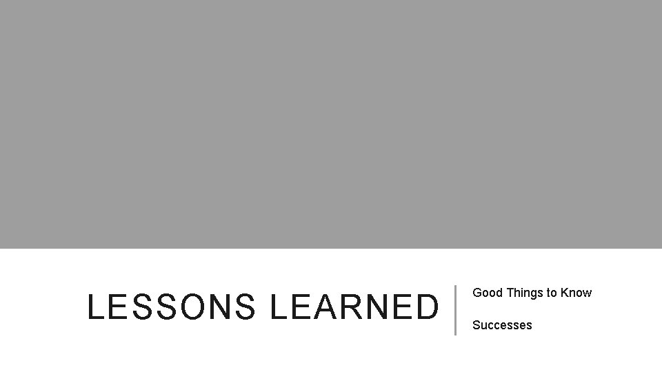 LESSONS LEARNED Good Things to Know Successes 