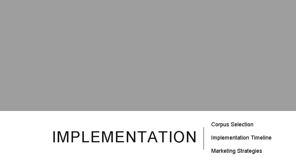 Corpus Selection IMPLEMENTATION Implementation Timeline Marketing Strategies 