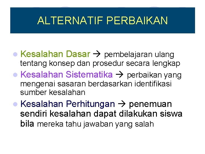 ALTERNATIF PERBAIKAN l Kesalahan Dasar pembelajaran ulang tentang konsep dan prosedur secara lengkap l