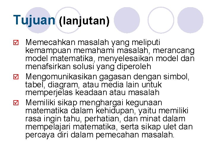 Tujuan (lanjutan) Memecahkan masalah yang meliputi kemampuan memahami masalah, merancang model matematika, menyelesaikan model