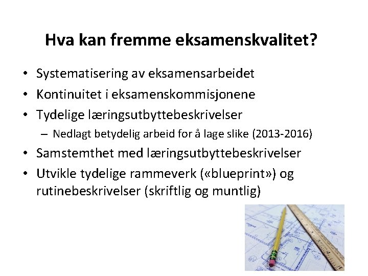 Hva kan fremme eksamenskvalitet? • Systematisering av eksamensarbeidet • Kontinuitet i eksamenskommisjonene • Tydelige