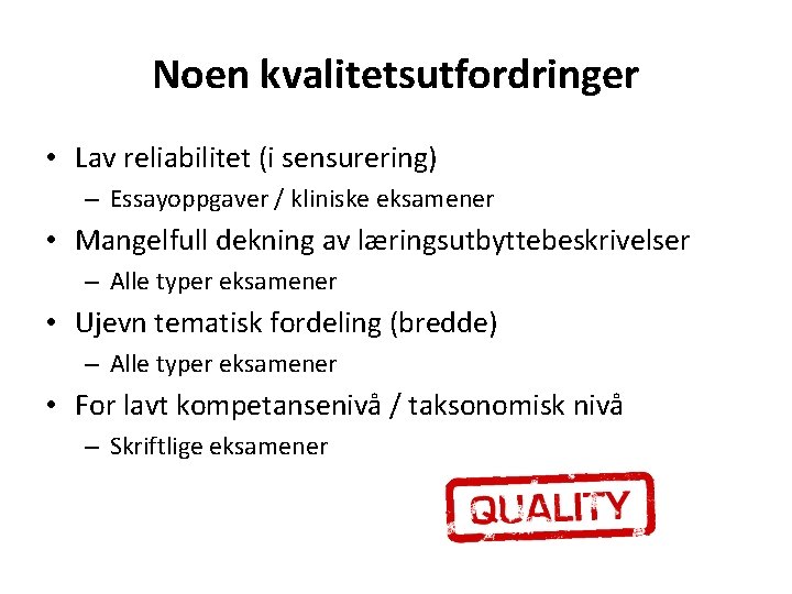 Noen kvalitetsutfordringer • Lav reliabilitet (i sensurering) – Essayoppgaver / kliniske eksamener • Mangelfull