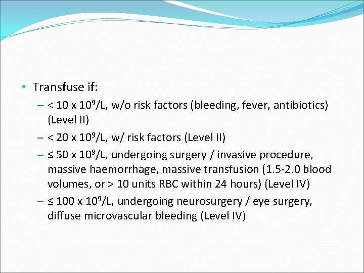  • Transfuse if: – < 10 x 109/L, w/o risk factors (bleeding, fever,