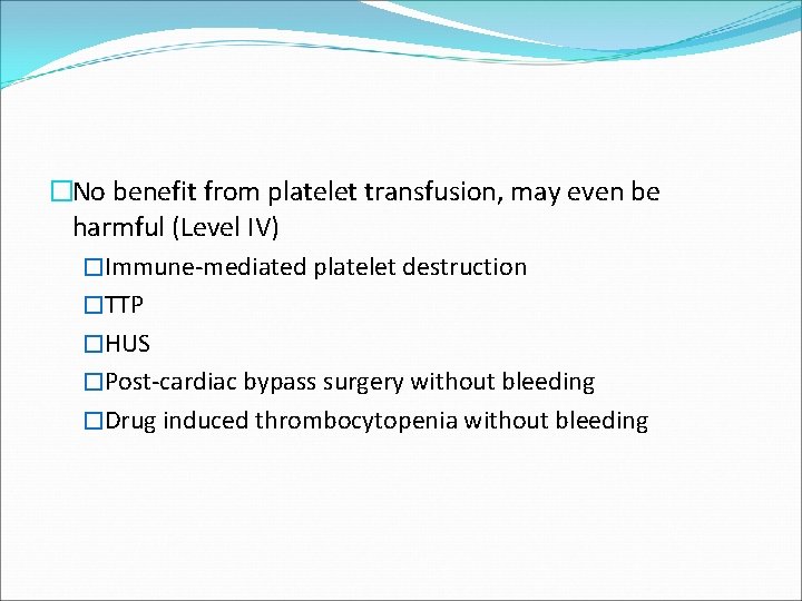 �No benefit from platelet transfusion, may even be harmful (Level IV) �Immune-mediated platelet destruction