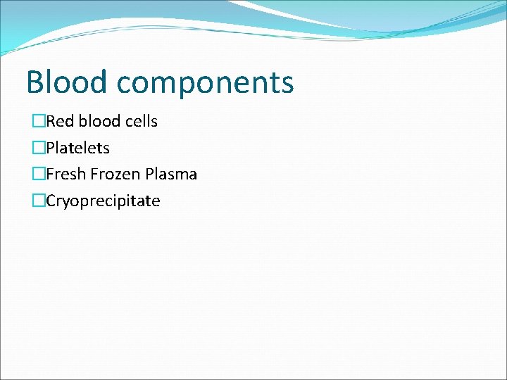 Blood components �Red blood cells �Platelets �Fresh Frozen Plasma �Cryoprecipitate 