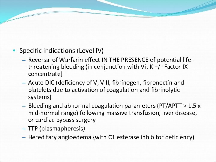  • Specific indications (Level IV) – Reversal of Warfarin effect IN THE PRESENCE