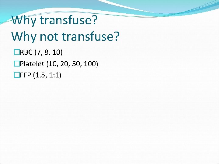 Why transfuse? Why not transfuse? �RBC (7, 8, 10) �Platelet (10, 20, 50, 100)