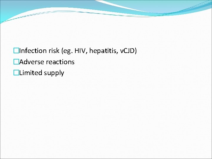 �Infection risk (eg. HIV, hepatitis, v. CJD) �Adverse reactions �Limited supply 