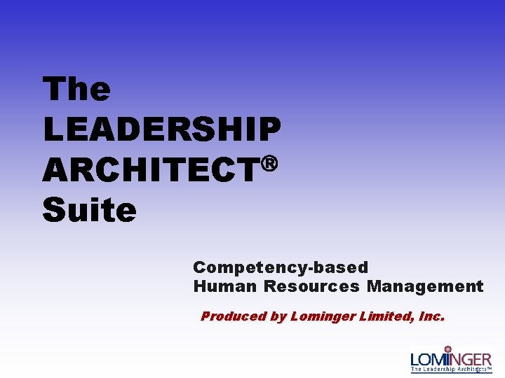 The LEADERSHIP ARCHITECT Suite Competency-based Human Resources Management Produced by Lominger Limited, Inc. 2