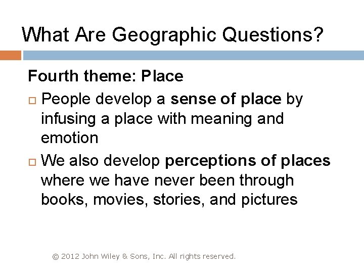 What Are Geographic Questions? Fourth theme: Place People develop a sense of place by