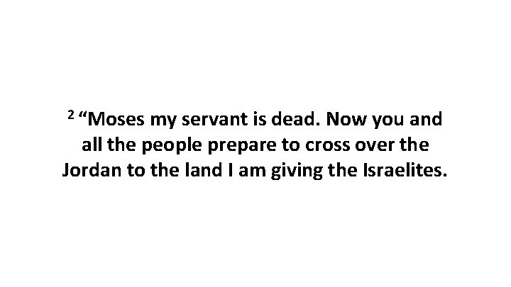 2 “Moses my servant is dead. Now you and all the people prepare to