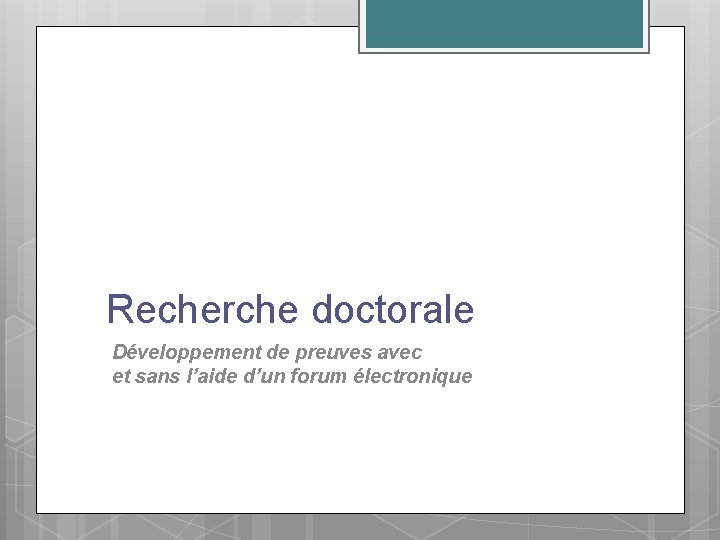 Recherche doctorale Développement de preuves avec et sans l’aide d’un forum électronique 