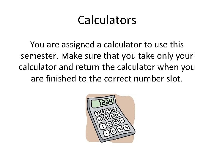 Calculators You are assigned a calculator to use this semester. Make sure that you