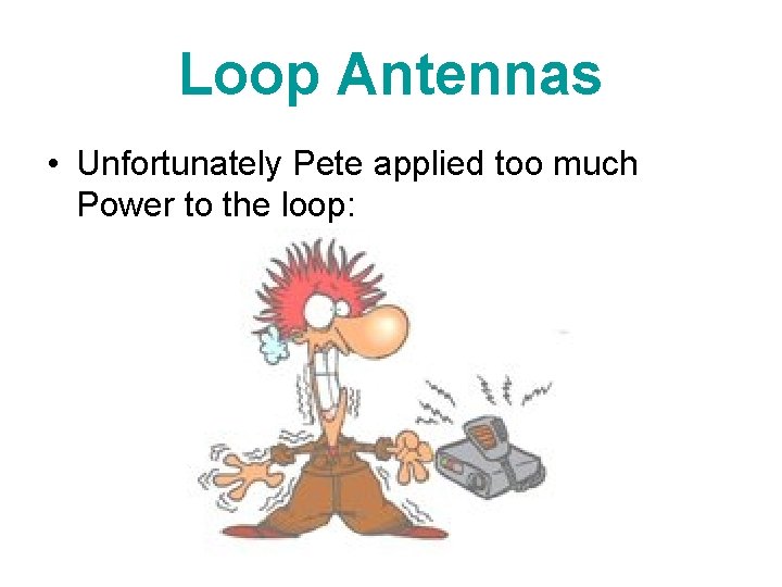 Loop Antennas • Unfortunately Pete applied too much Power to the loop: 