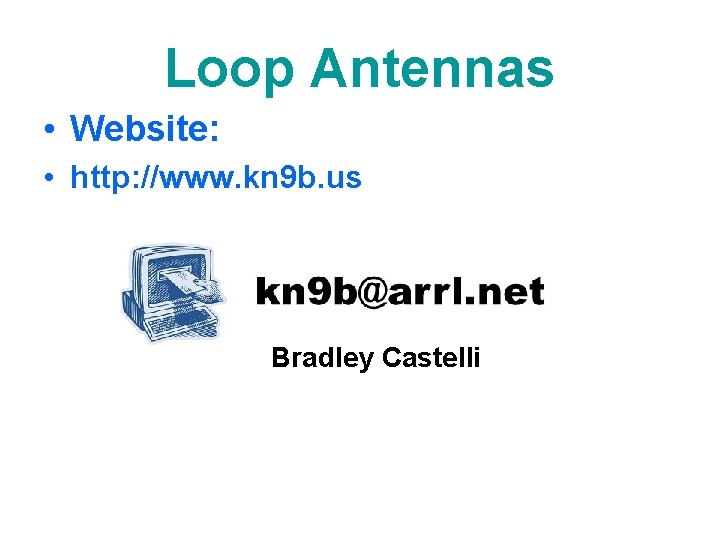 Loop Antennas • Website: • http: //www. kn 9 b. us Bradley Castelli 