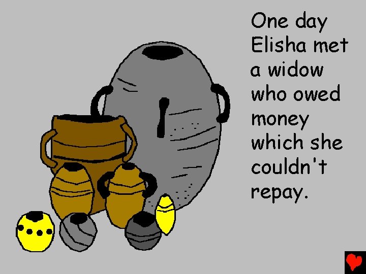 One day Elisha met a widow who owed money which she couldn't repay. 