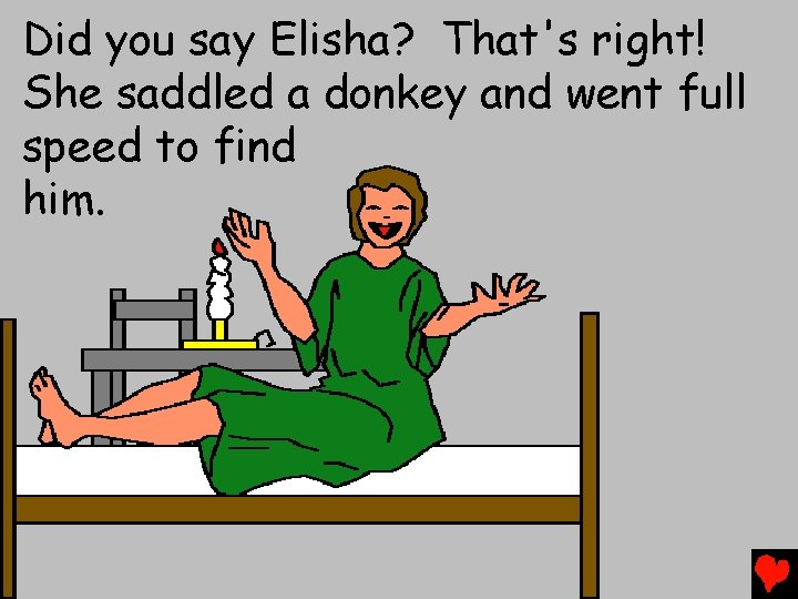 Did you say Elisha? That's right! She saddled a donkey and went full speed