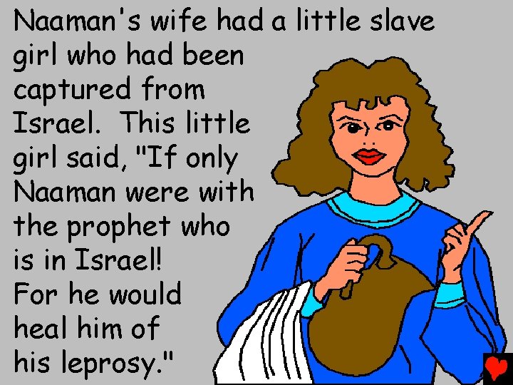 Naaman's wife had a little slave girl who had been captured from Israel. This