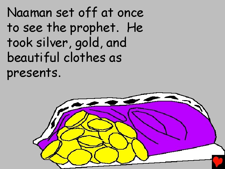 Naaman set off at once to see the prophet. He took silver, gold, and