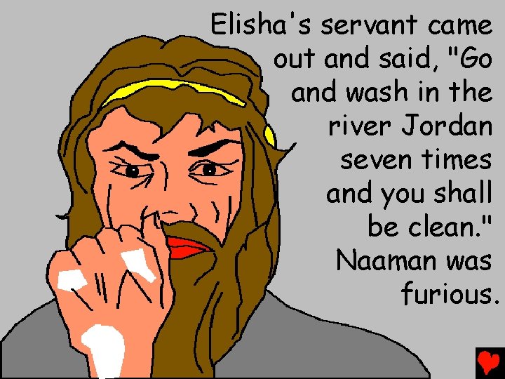 Elisha's servant came out and said, "Go and wash in the river Jordan seven