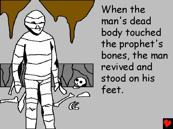 When the man's dead body touched the prophet's bones, the man revived and stood