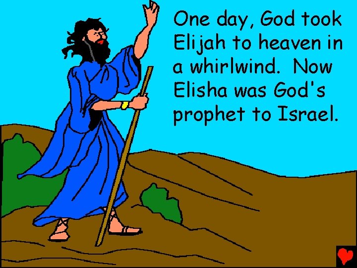 One day, God took Elijah to heaven in a whirlwind. Now Elisha was God's