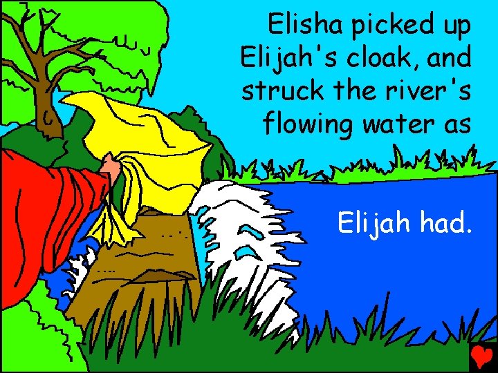 Elisha picked up Elijah's cloak, and struck the river's flowing water as Elijah had.
