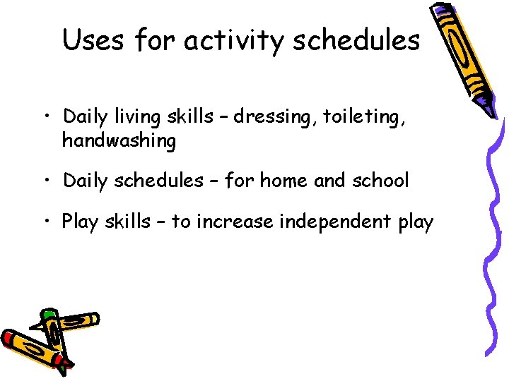 Uses for activity schedules • Daily living skills – dressing, toileting, handwashing • Daily