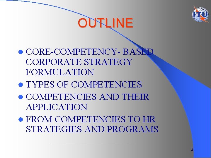 OUTLINE l CORE-COMPETENCY- BASED CORPORATE STRATEGY FORMULATION l TYPES OF COMPETENCIES l COMPETENCIES AND