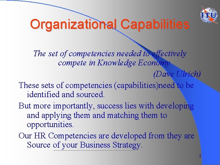 Organizational Capabilities The set of competencies needed to effectively compete in Knowledge Economy (Dave
