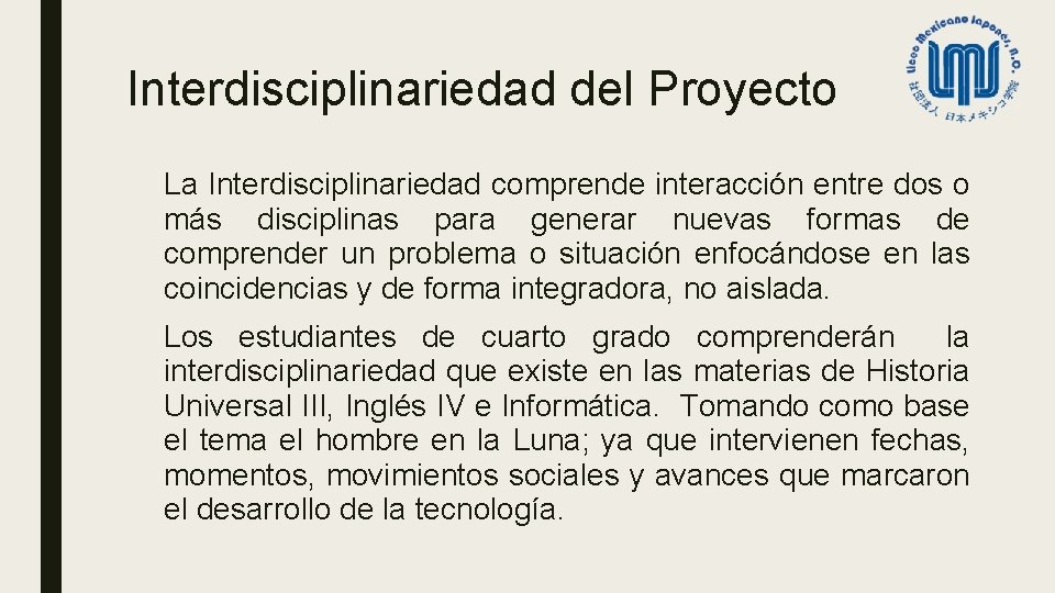 Interdisciplinariedad del Proyecto La Interdisciplinariedad comprende interacción entre dos o más disciplinas para generar