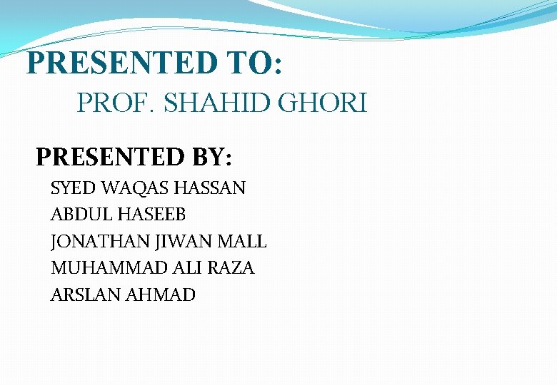 PRESENTED TO: PROF. SHAHID GHORI PRESENTED BY: SYED WAQAS HASSAN ABDUL HASEEB JONATHAN JIWAN