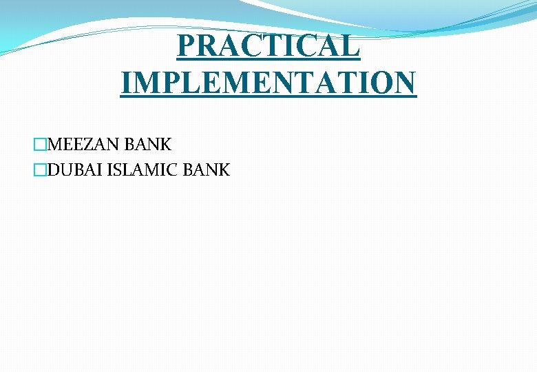 PRACTICAL IMPLEMENTATION �MEEZAN BANK �DUBAI ISLAMIC BANK 