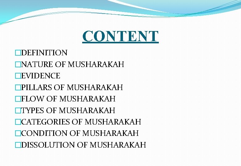 CONTENT �DEFINITION �NATURE OF MUSHARAKAH �EVIDENCE �PILLARS OF MUSHARAKAH �FLOW OF MUSHARAKAH �TYPES OF
