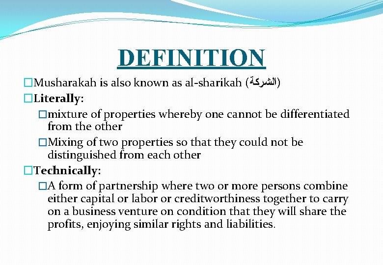 DEFINITION �Musharakah is also known as al-sharikah ( )ﺍﻟﺸﺮﻛﺔ �Literally: �mixture of properties whereby