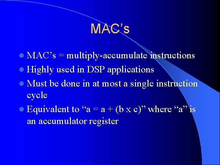 MAC’s l MAC’s = multiply-accumulate instructions l Highly used in DSP applications l Must